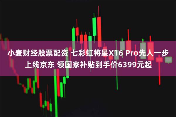 小麦财经股票配资 七彩虹将星X16 Pro先人一步上线京东 领国家补贴到手价6399元起