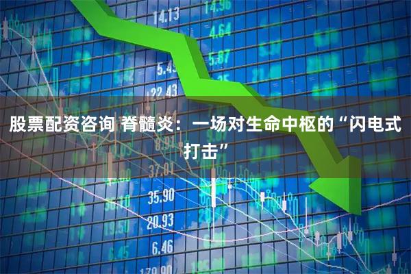 股票配资咨询 脊髓炎：一场对生命中枢的“闪电式打击”