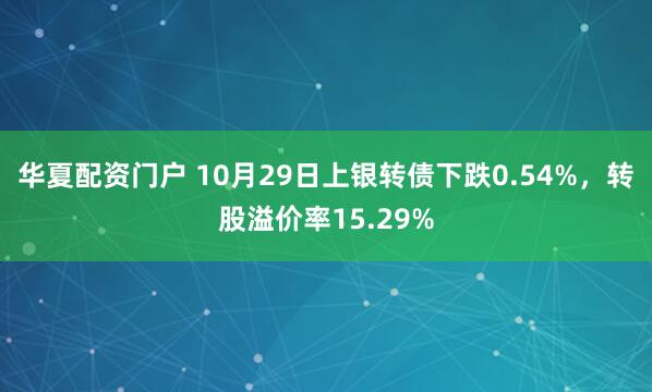 华夏配资门户 10月29日上银转债下跌0.54%，转股溢价率15.29%