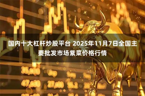 国内十大杠杆炒股平台 2025年11月7日全国主要批发市场紫菜价格行情