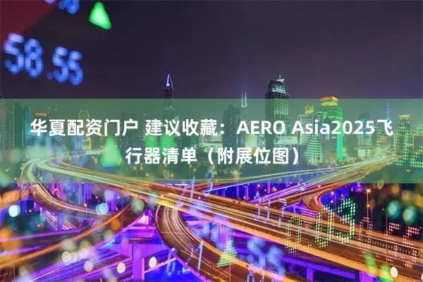 华夏配资门户 建议收藏：AERO Asia2025飞行器清单（附展位图）