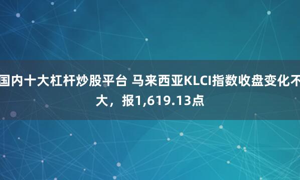 国内十大杠杆炒股平台 马来西亚KLCI指数收盘变化不大，报1,619.13点