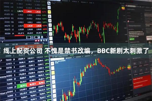 线上配资公司 不愧是禁书改编，BBC新剧太刺激了