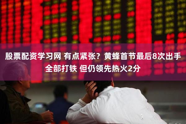 股票配资学习网 有点紧张？黄蜂首节最后8次出手全部打铁 但仍领先热火2分