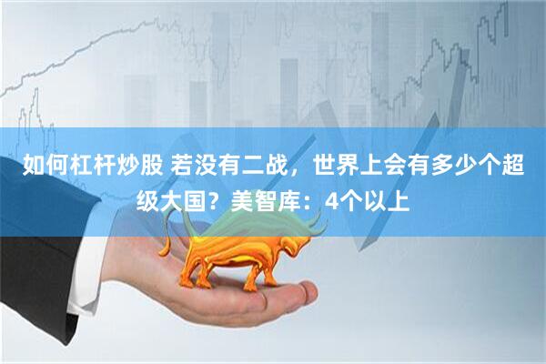 如何杠杆炒股 若没有二战，世界上会有多少个超级大国？美智库：4个以上