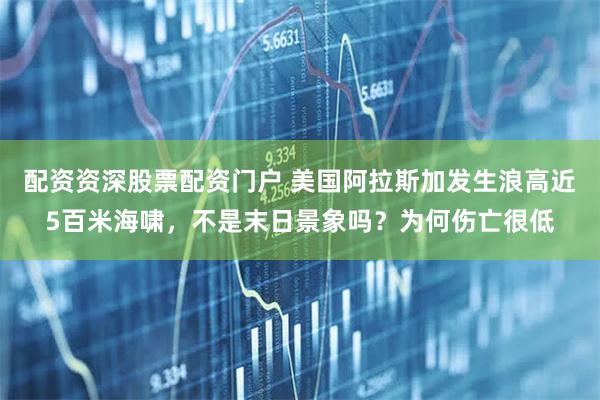 配资资深股票配资门户 美国阿拉斯加发生浪高近5百米海啸，不是末日景象吗？为何伤亡很低
