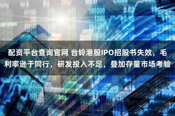 配资平台查询官网 台铃港股IPO招股书失效，毛利率逊于同行，研发投入不足，叠加存量市场考验
