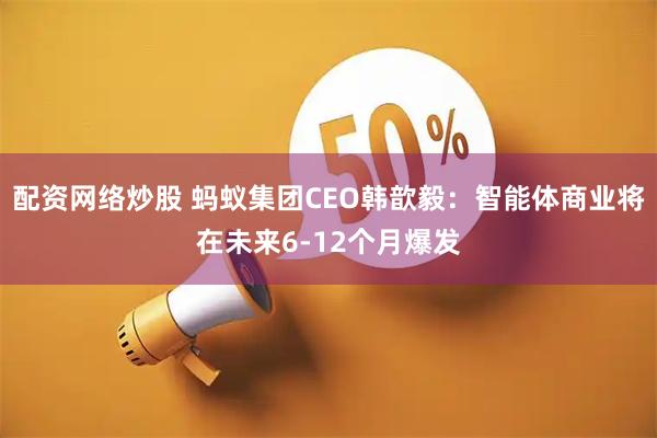 配资网络炒股 蚂蚁集团CEO韩歆毅：智能体商业将在未来6-12个月爆发