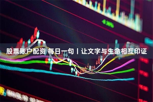 股票账户配资 每日一句丨让文字与生命相互印证