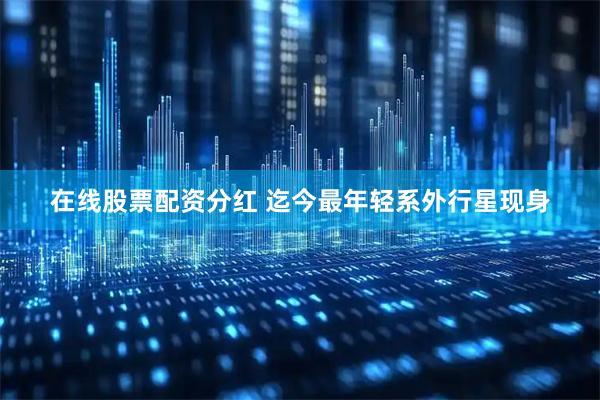 在线股票配资分红 迄今最年轻系外行星现身