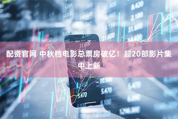 配资官网 中秋档电影总票房破亿！超20部影片集中上新
